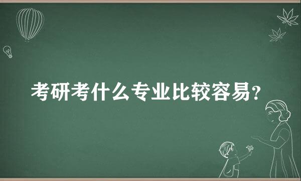 考研考什么专业比较容易？