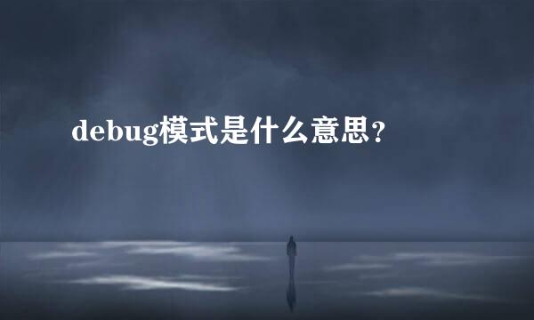 debug模式是什么意思？