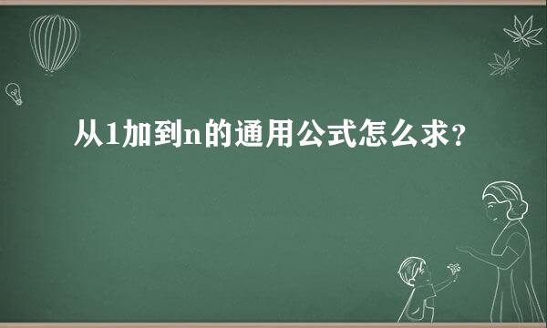 从1加到n的通用公式怎么求？