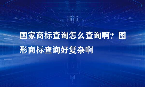 国家商标查询怎么查询啊？图形商标查询好复杂啊