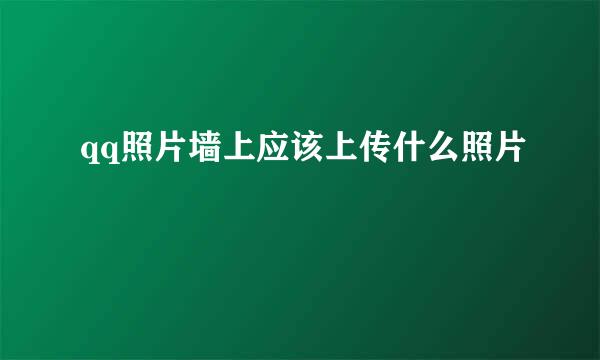 qq照片墙上应该上传什么照片