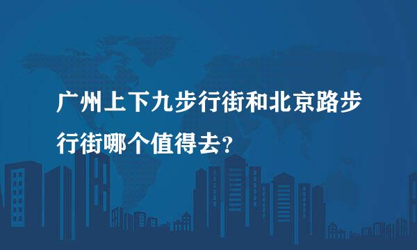 广州上下九步行街和北京路步行街哪个值得去？