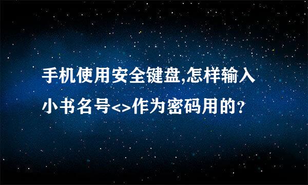 手机使用安全键盘,怎样输入小书名号<>作为密码用的？