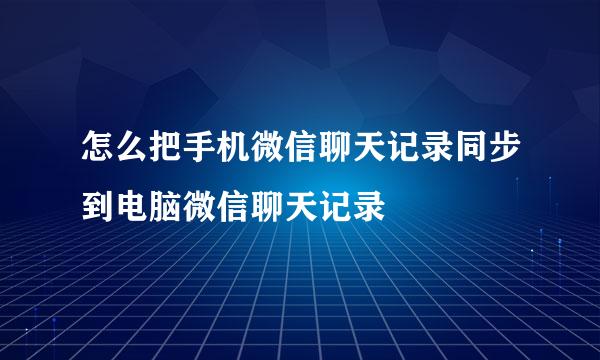 怎么把手机微信聊天记录同步到电脑微信聊天记录