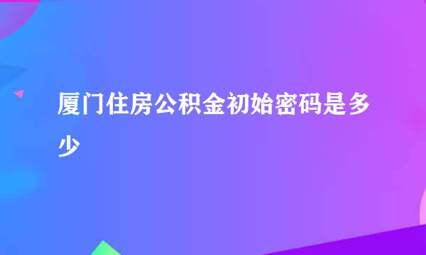 厦门住房公积金初始密码是多少