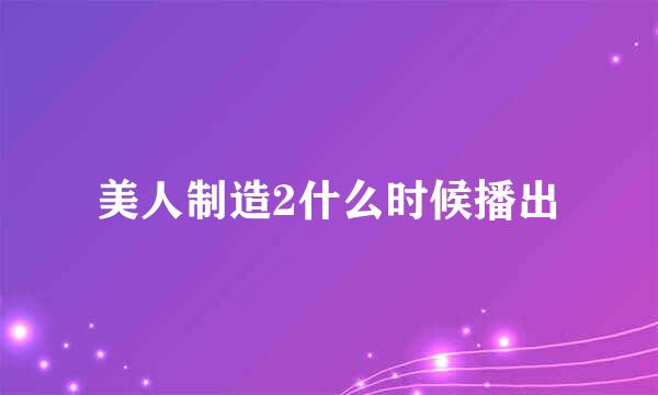 美人制造2什么时候播出