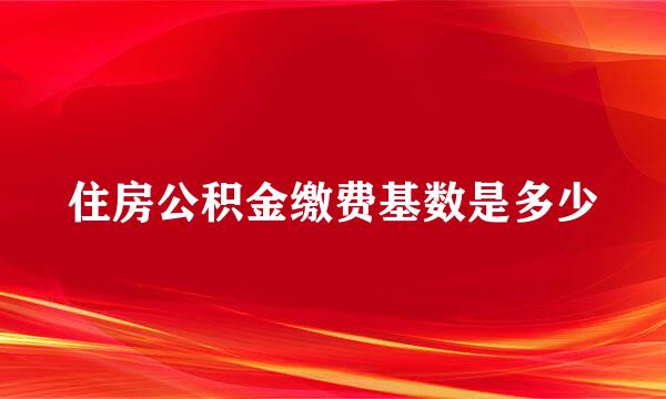 住房公积金缴费基数是多少