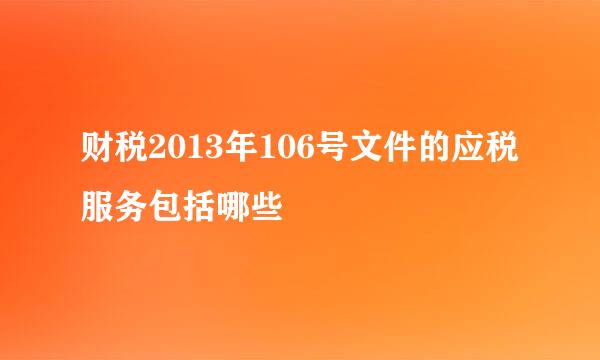 财税2013年106号文件的应税服务包括哪些