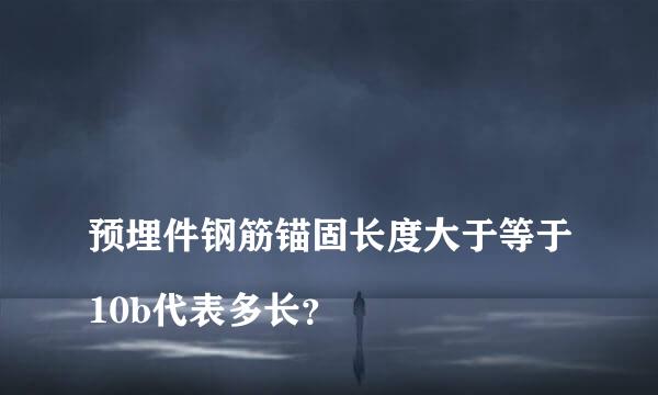 
预埋件钢筋锚固长度大于等于10b代表多长？
