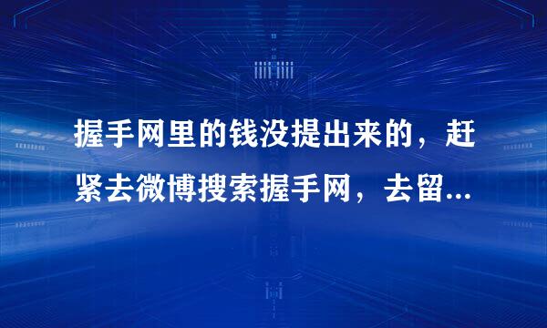 握手网里的钱没提出来的，赶紧去微博搜索握手网，去留言评论，人多力量大