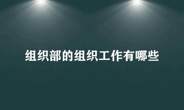 组织部的组织工作有哪些