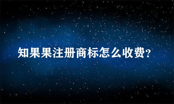 知果果注册商标怎么收费？