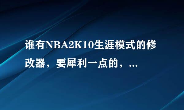 谁有NBA2K10生涯模式的修改器，要犀利一点的，抢断成功率啊~三分命中率什么的那种~