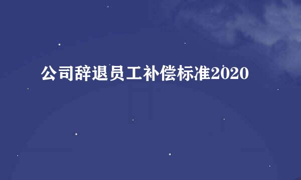 公司辞退员工补偿标准2020