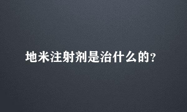 地米注射剂是治什么的？