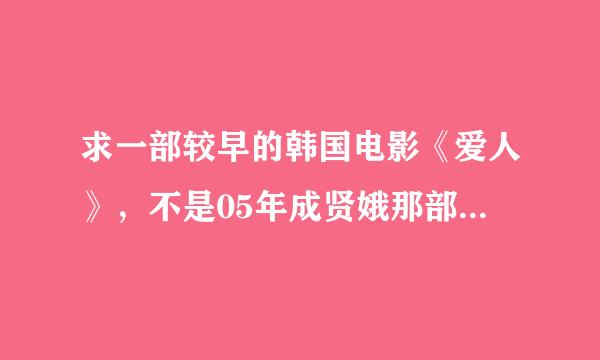 求一部较早的韩国电影《爱人》，不是05年成贤娥那部 这个爱人系列应该是还有3部或者以上