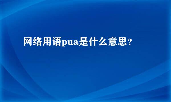 网络用语pua是什么意思？