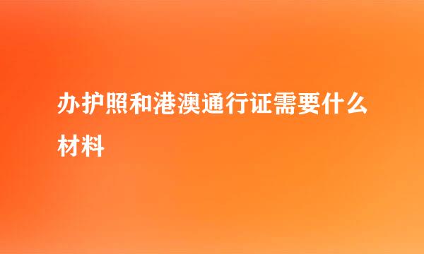 办护照和港澳通行证需要什么材料