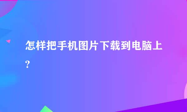 怎样把手机图片下载到电脑上?