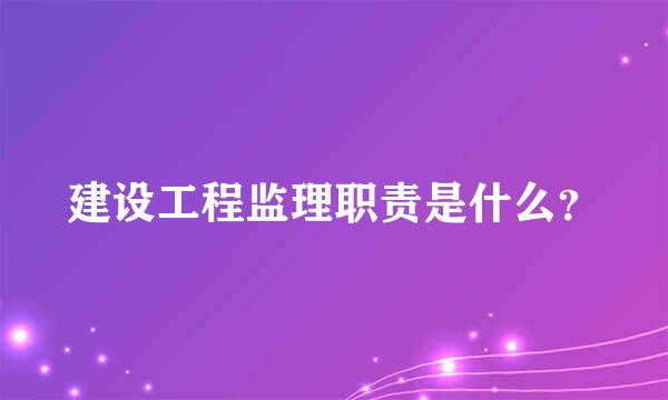 建设工程监理职责是什么？