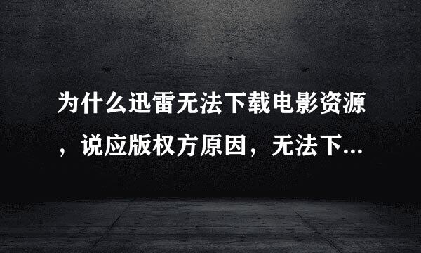 为什么迅雷无法下载电影资源，说应版权方原因，无法下载，有什么解决的办法