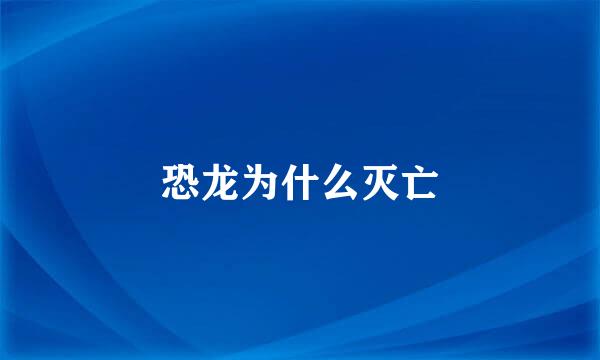 恐龙为什么灭亡