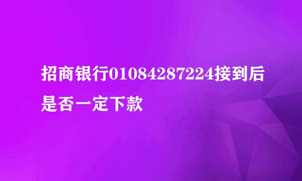 招商银行01084287224接到后是否一定下款