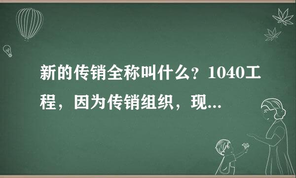 新的传销全称叫什么？1040工程，因为传销组织，现在都不承认自己现在做的是传销