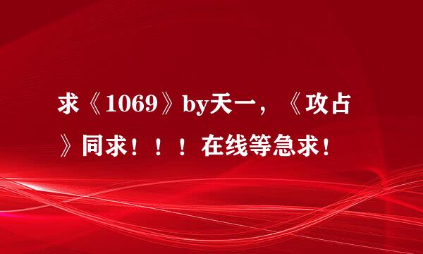 求《1069》by天一，《攻占》同求！！！在线等急求！