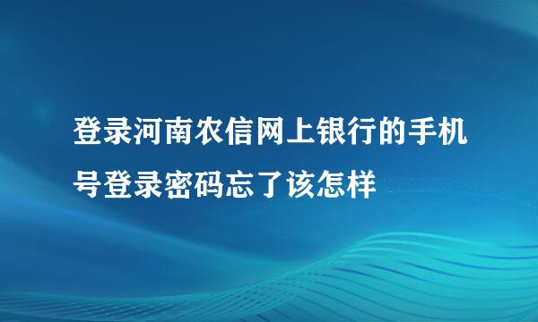 登录河南农信网上银行的手机号登录密码忘了该怎样