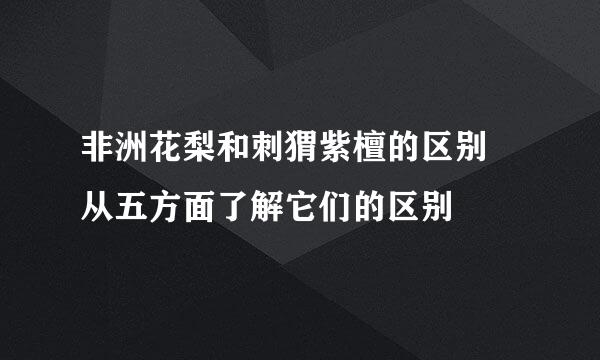 非洲花梨和刺猬紫檀的区别 从五方面了解它们的区别