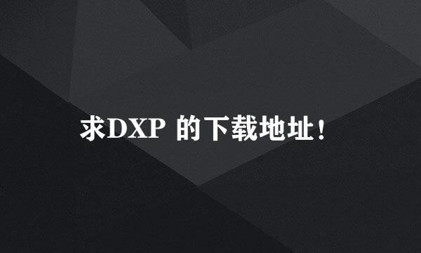 求DXP 的下载地址！