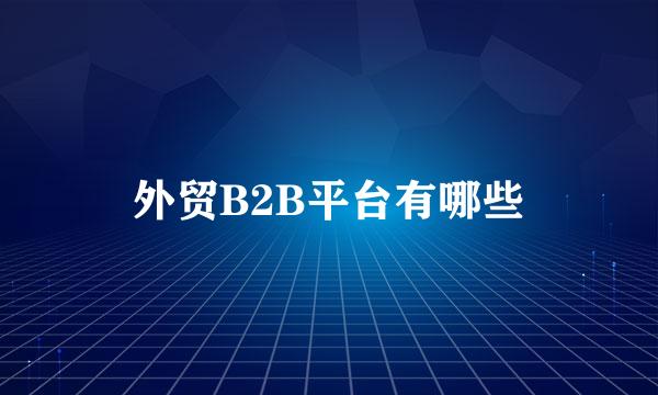 外贸B2B平台有哪些