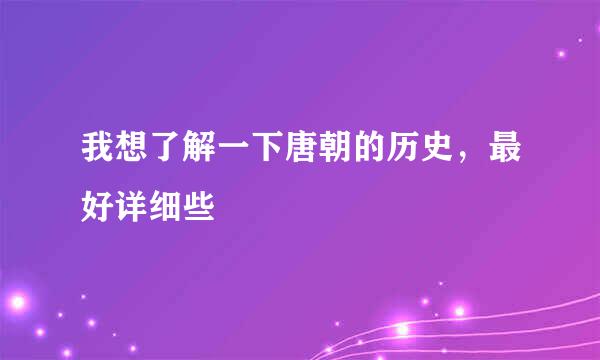 我想了解一下唐朝的历史，最好详细些