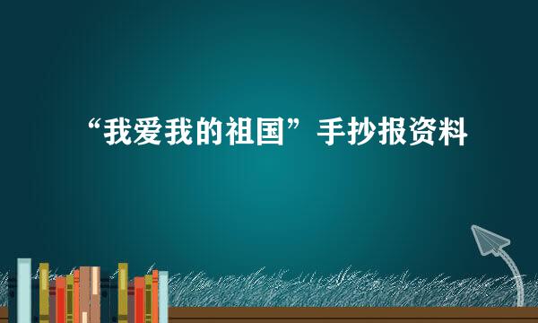 “我爱我的祖国”手抄报资料