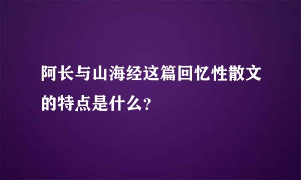 阿长与山海经这篇回忆性散文的特点是什么？