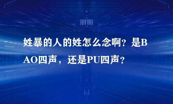 姓暴的人的姓怎么念啊？是BAO四声，还是PU四声？