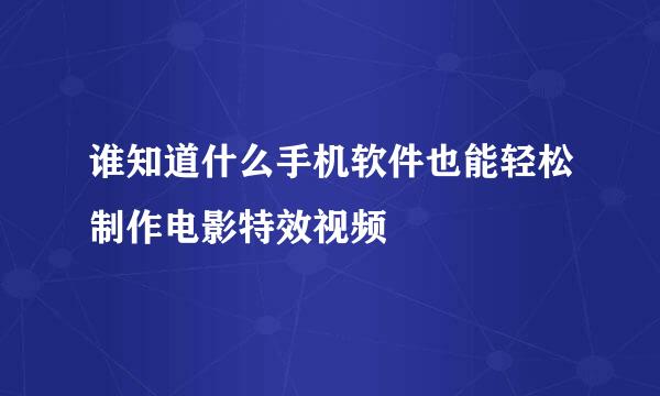 谁知道什么手机软件也能轻松制作电影特效视频