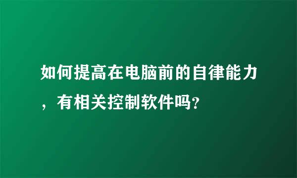 如何提高在电脑前的自律能力，有相关控制软件吗？