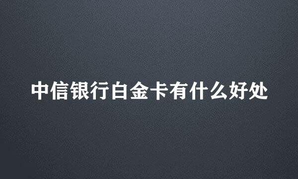 中信银行白金卡有什么好处