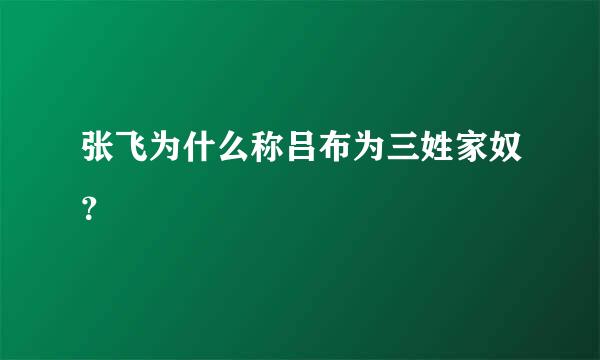 张飞为什么称吕布为三姓家奴？