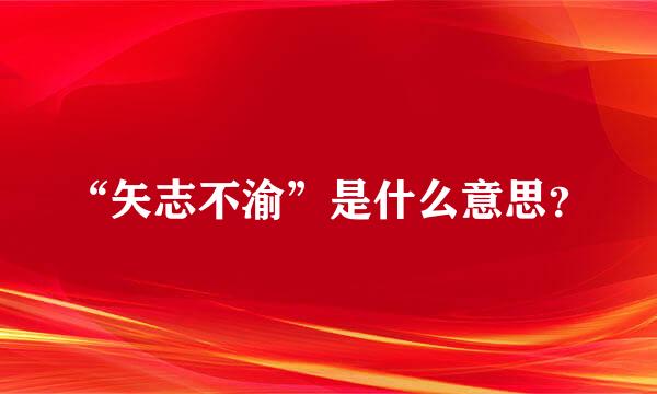 “矢志不渝”是什么意思？