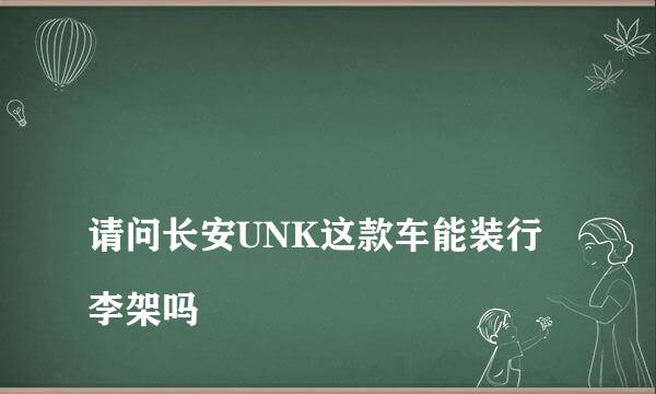 
请问长安UNK这款车能装行李架吗
