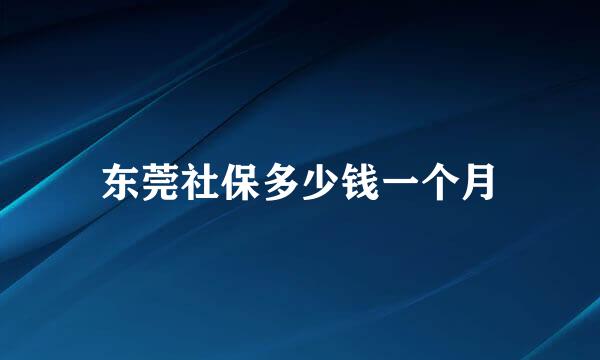 东莞社保多少钱一个月