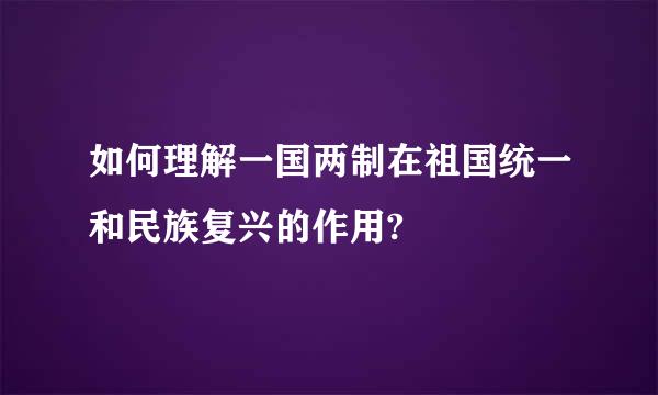 如何理解一国两制在祖国统一和民族复兴的作用?