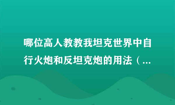 哪位高人教教我坦克世界中自行火炮和反坦克炮的用法（主要自行瞄准，技巧，具体点） 拜托了！！！