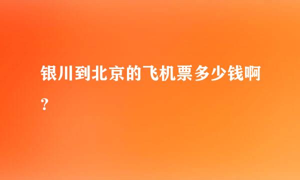 银川到北京的飞机票多少钱啊？