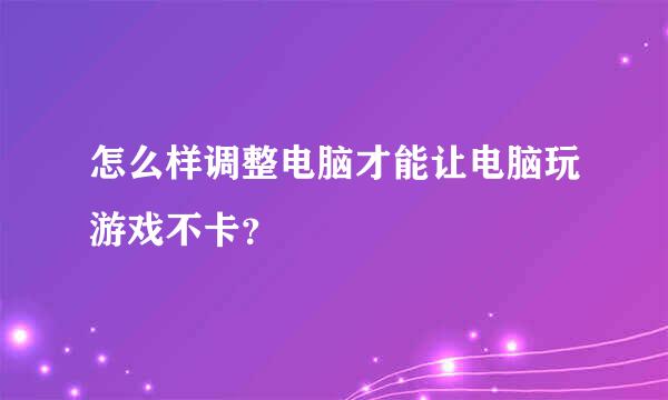 怎么样调整电脑才能让电脑玩游戏不卡？