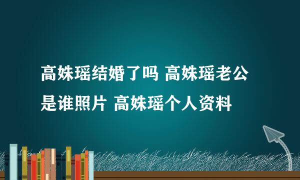 高姝瑶结婚了吗 高姝瑶老公是谁照片 高姝瑶个人资料