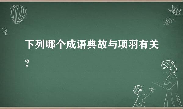 下列哪个成语典故与项羽有关？